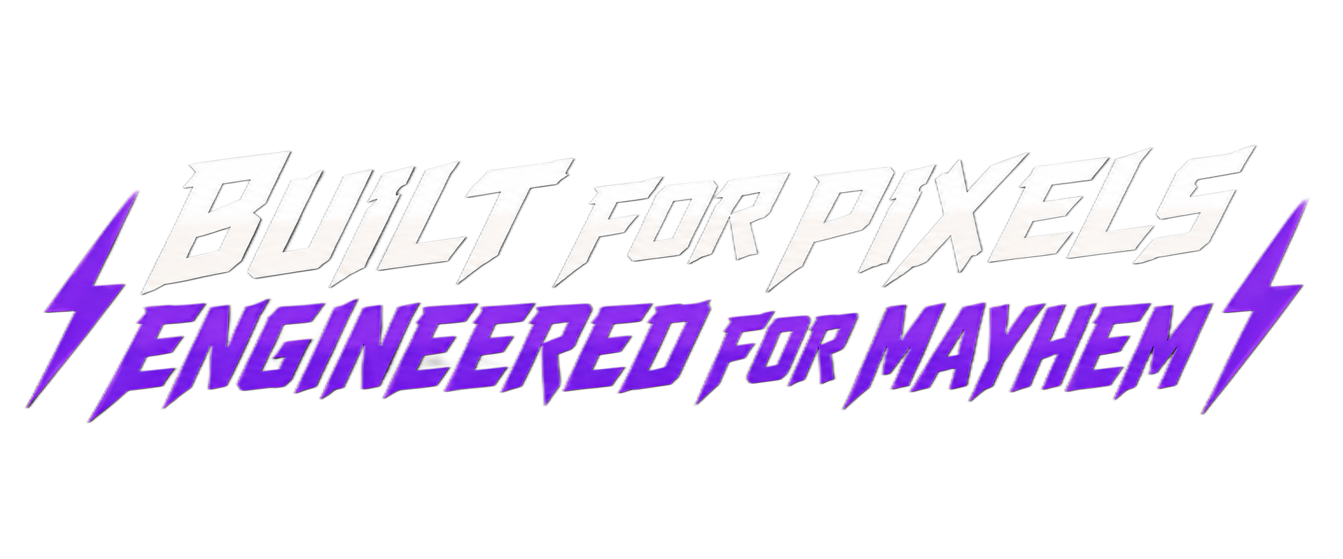 Built for pixels. Engineered for mayhem.